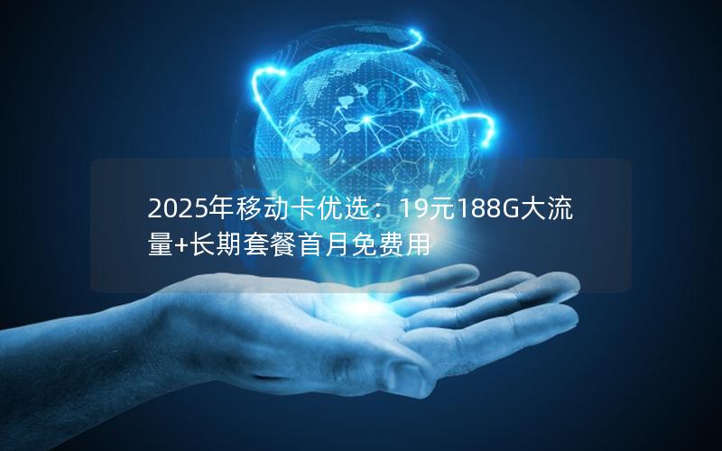 2025年移动卡优选：19元188G大流量+长期套餐首月免费用