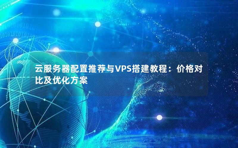 云服务器配置推荐与VPS搭建教程：价格对比及优化方案