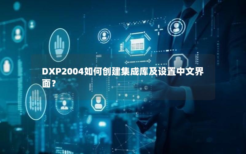 DXP2004如何创建集成库及设置中文界面？