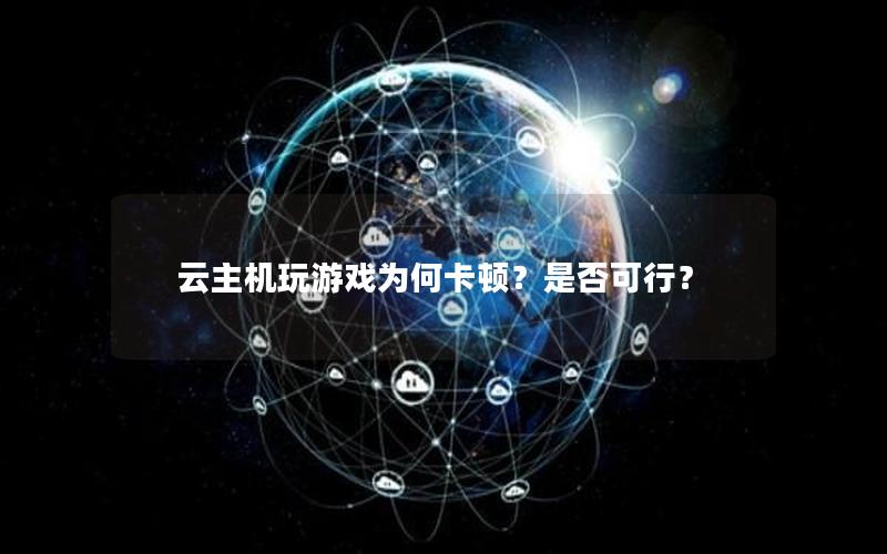 云主机玩游戏为何卡顿？是否可行？