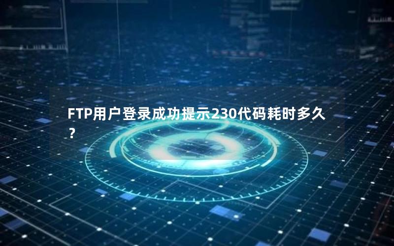 FTP用户登录成功提示230代码耗时多久？