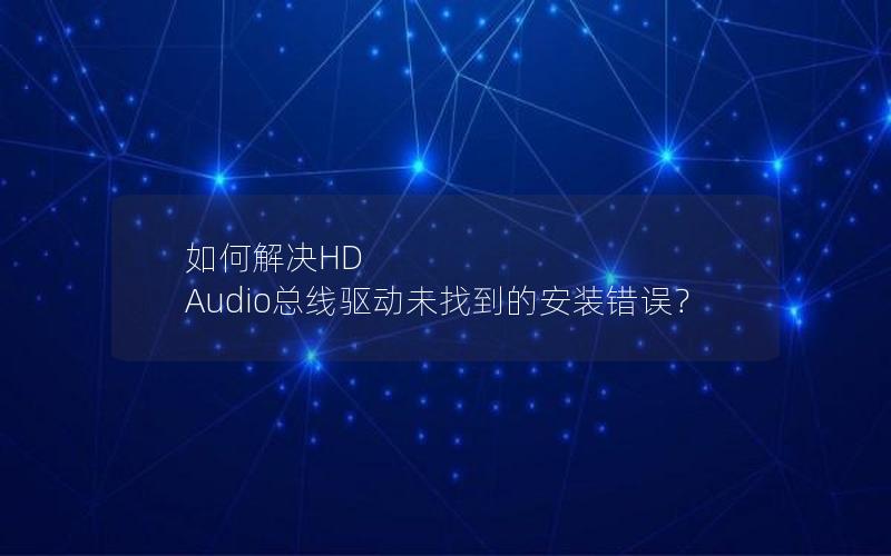 如何解决HD Audio总线驱动未找到的安装错误？