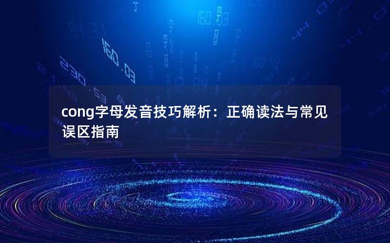 cong字母发音技巧解析：正确读法与常见误区指南