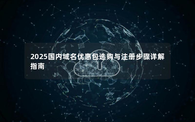 2025国内域名优惠包选购与注册步骤详解指南