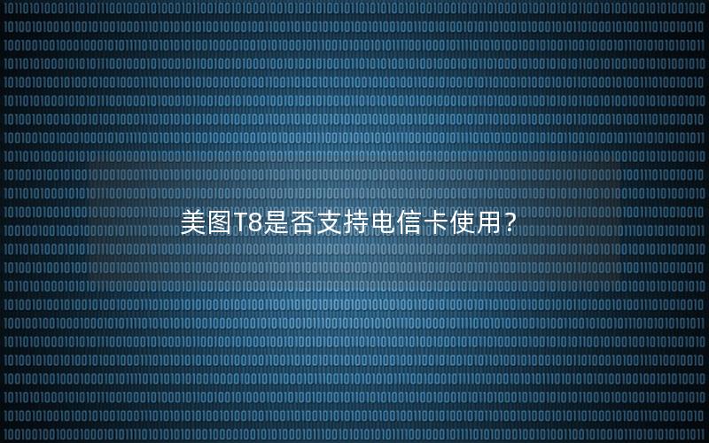 美图T8是否支持电信卡使用？