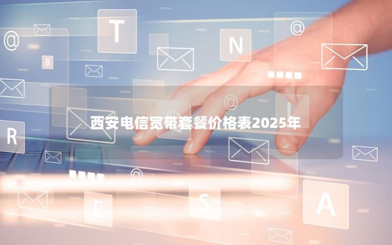 西安电信宽带套餐价格表2025年