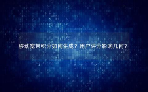 移动宽带积分如何生成？用户评分影响几何？