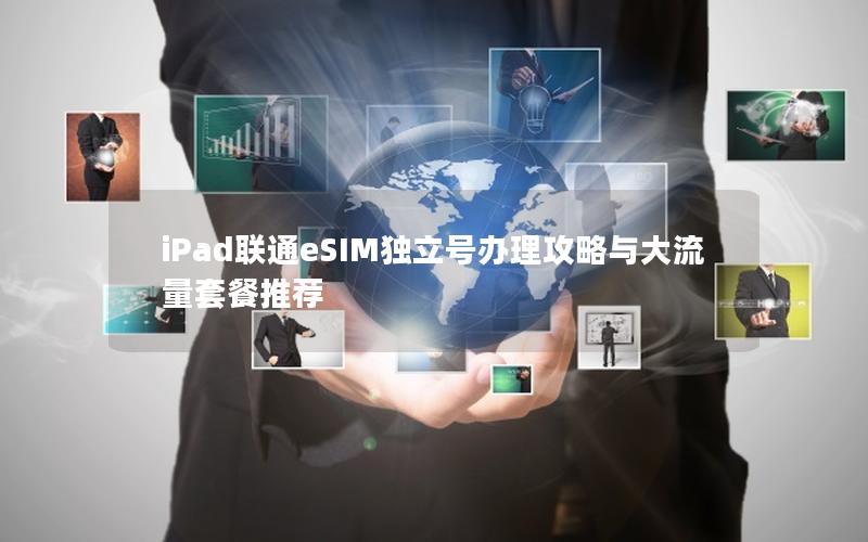 iPad联通eSIM独立号办理攻略与大流量套餐推荐