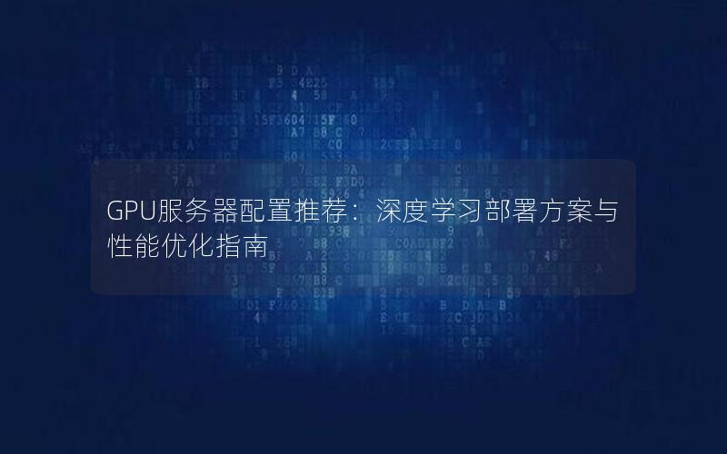 GPU服务器配置推荐：深度学习部署方案与性能优化指南