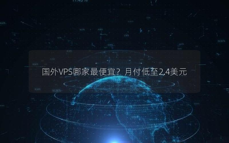 国外VPS哪家最便宜？月付低至2.4美元