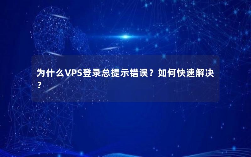 为什么VPS登录总提示错误？如何快速解决？