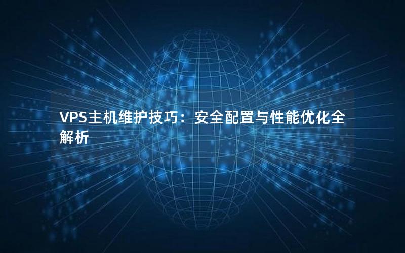 VPS主机维护技巧：安全配置与性能优化全解析