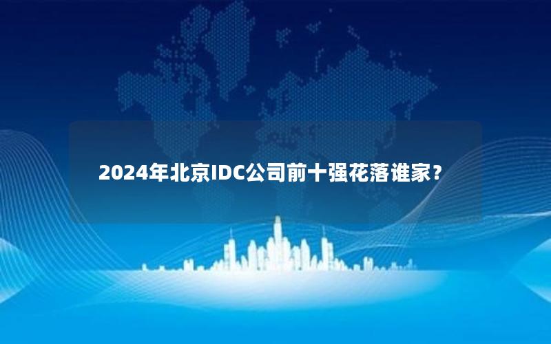 2024年北京IDC公司前十强花落谁家？