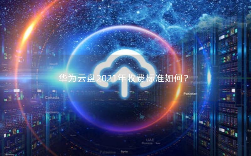 华为云盘2021年收费标准如何？