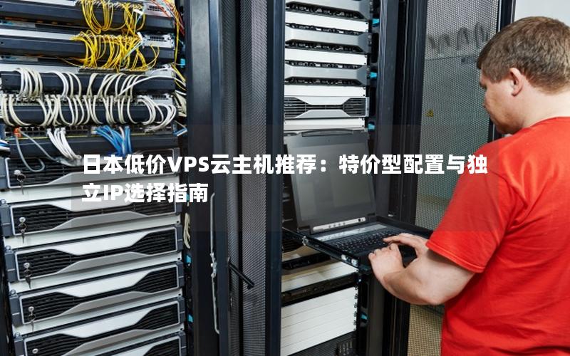 日本低价VPS云主机推荐：特价型配置与独立IP选择指南