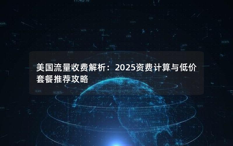 美国流量收费解析：2025资费计算与低价套餐推荐攻略