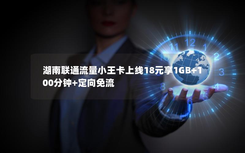 湖南联通流量小王卡上线18元享1GB+100分钟+定向免流