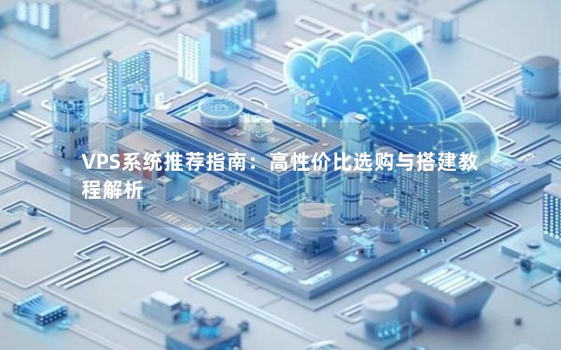 VPS系统推荐指南：高性价比选购与搭建教程解析