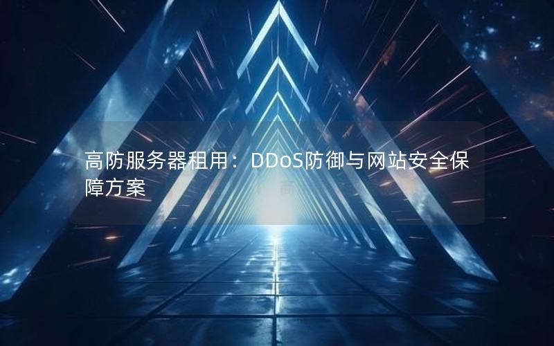 高防服务器租用：DDoS防御与网站安全保障方案