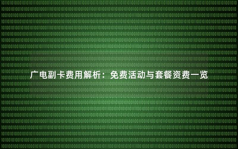 广电副卡费用解析：免费活动与套餐资费一览