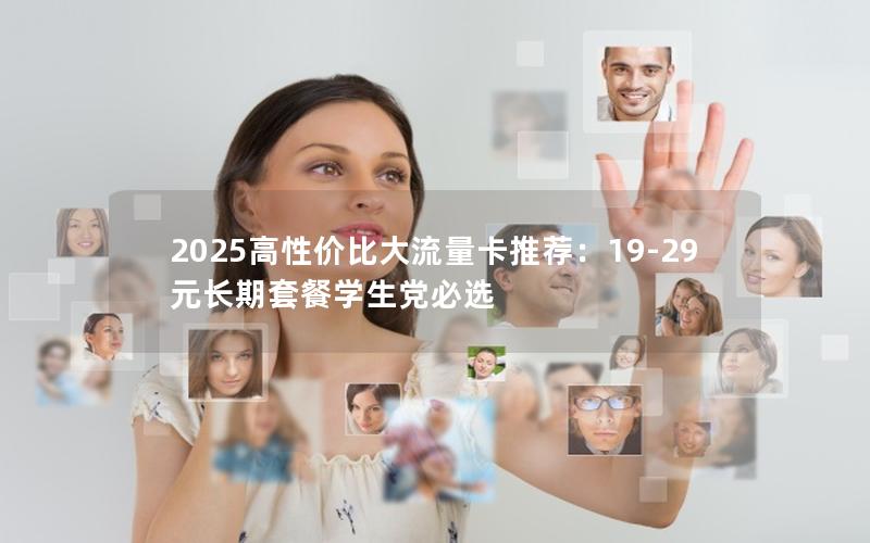 2025高性价比大流量卡推荐：19-29元长期套餐学生党必选