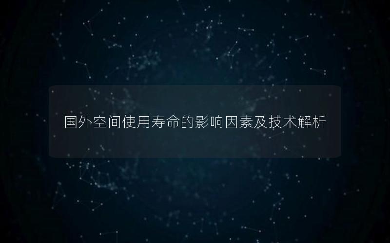 国外空间使用寿命的影响因素及技术解析