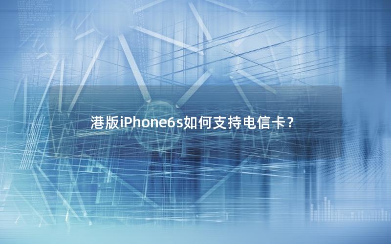 港版iPhone6s如何支持电信卡？