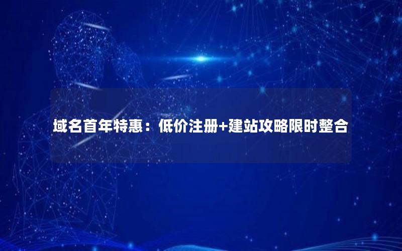 域名首年特惠：低价注册+建站攻略限时整合