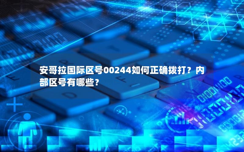 安哥拉国际区号00244如何正确拨打？内部区号有哪些？