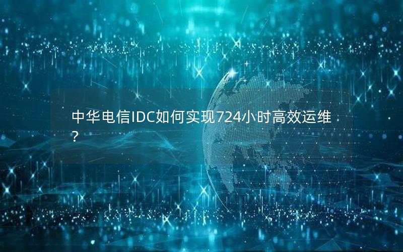 中华电信IDC如何实现724小时高效运维？