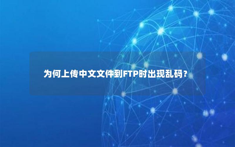 为何上传中文文件到FTP时出现乱码？