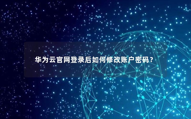 华为云官网登录后如何修改账户密码？