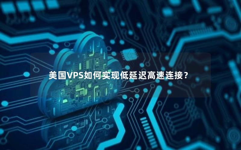 美国VPS如何实现低延迟高速连接？