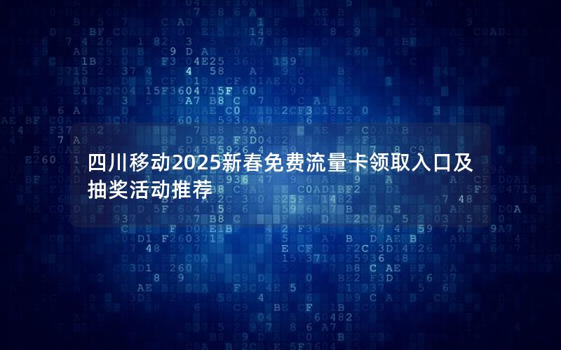 四川移动2025新春免费流量卡领取入口及抽奖活动推荐