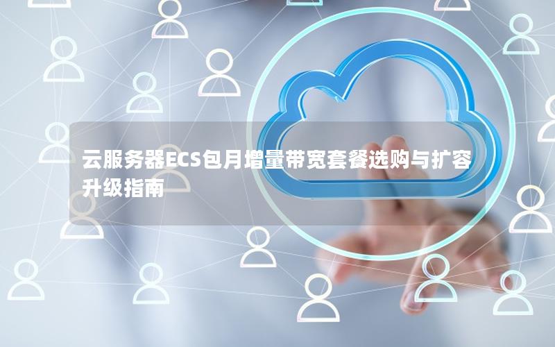 云服务器ECS包月增量带宽套餐选购与扩容升级指南