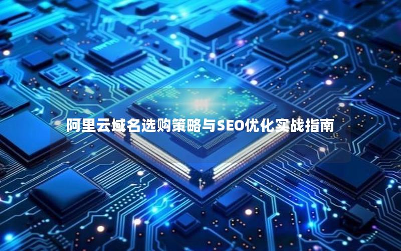 阿里云域名选购策略与SEO优化实战指南