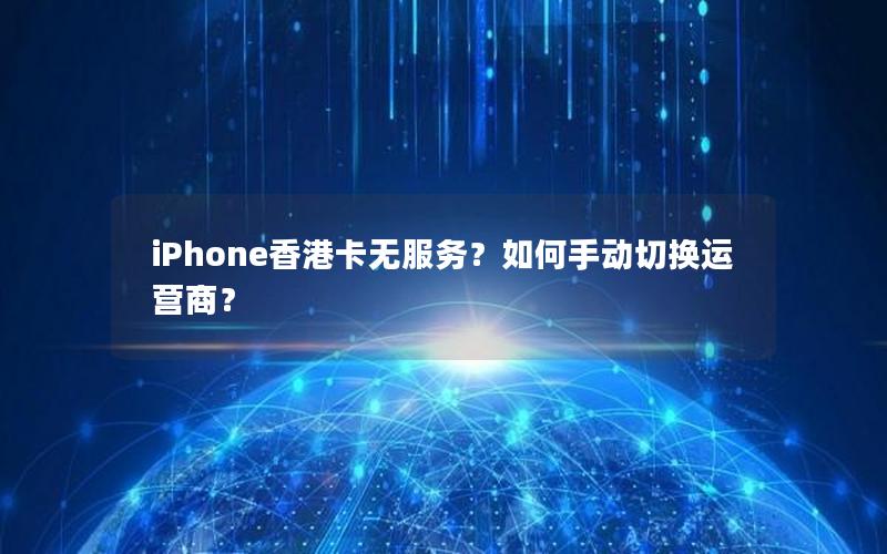 iPhone香港卡无服务？如何手动切换运营商？