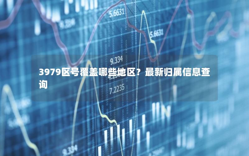 3979区号覆盖哪些地区？最新归属信息查询