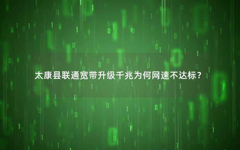 太康县联通宽带升级千兆为何网速不达标？