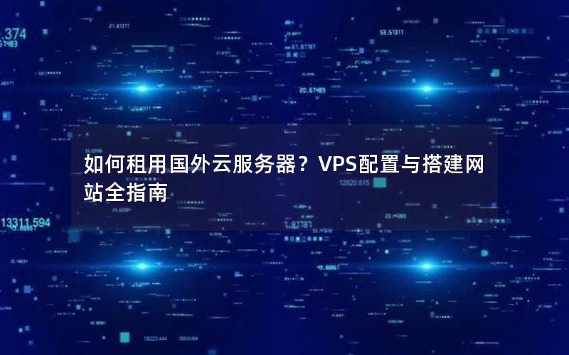 如何租用国外云服务器？VPS配置与搭建网站全指南