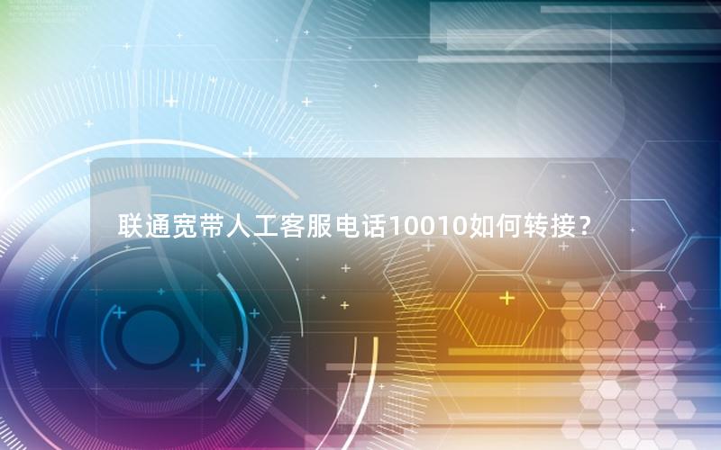 联通宽带人工客服电话10010如何转接？