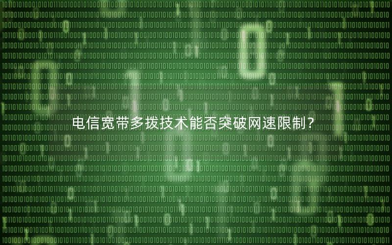 电信宽带多拨技术能否突破网速限制？