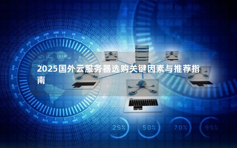 2025国外云服务器选购关键因素与推荐指南