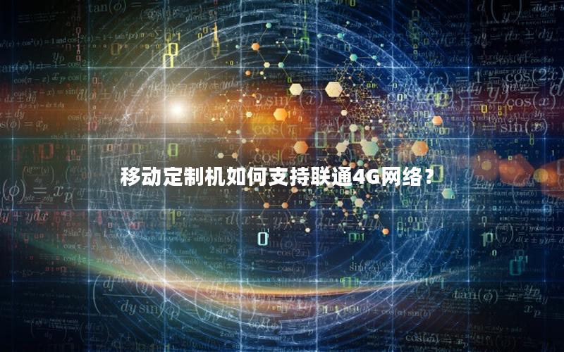 移动定制机如何支持联通4G网络？