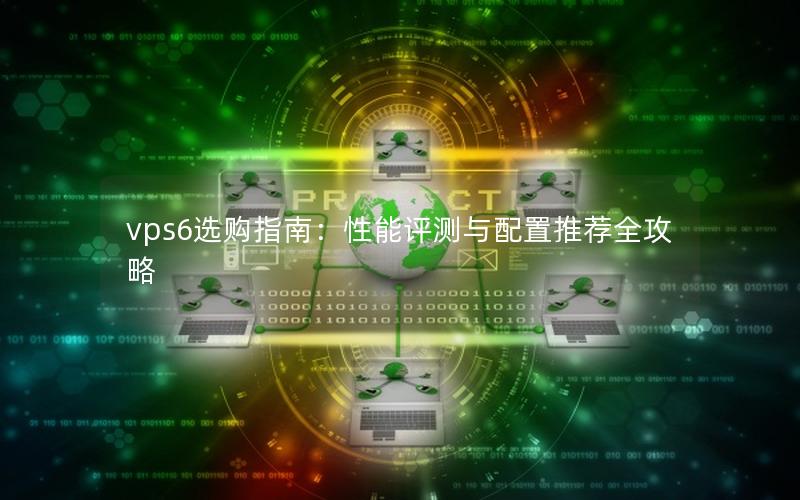 vps6选购指南：性能评测与配置推荐全攻略