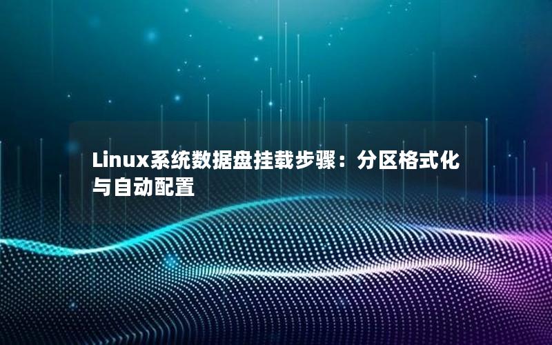 Linux系统数据盘挂载步骤：分区格式化与自动配置