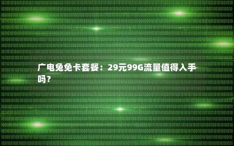 广电兔免卡套餐：29元99G流量值得入手吗？