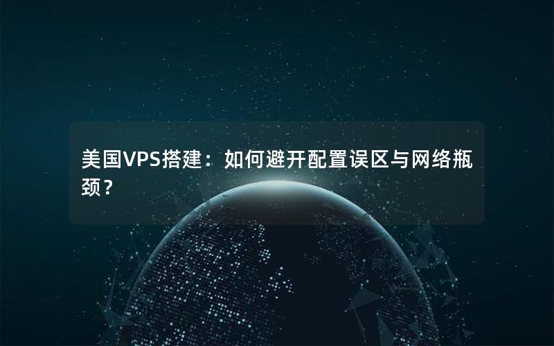 美国VPS搭建：如何避开配置误区与网络瓶颈？