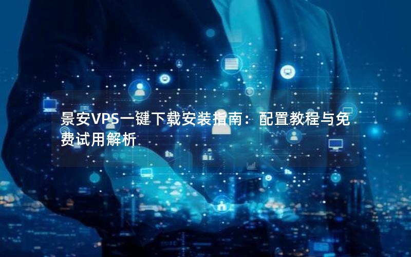 景安VPS一键下载安装指南：配置教程与免费试用解析