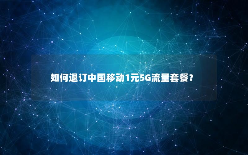 如何退订中国移动1元5G流量套餐？